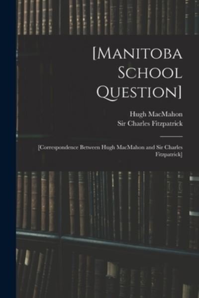 Cover for Hugh 1836-1911 Macmahon · [Manitoba School Question] [microform]: [correspondence Between Hugh MacMahon and Sir Charles Fitzpatrick] (Paperback Bog) (2021)