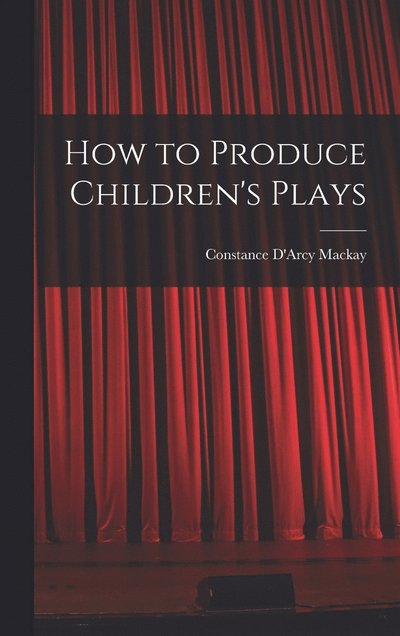 Cover for Constance D'Arcy MacKay · How to Produce Children's Plays (Book) (2022)