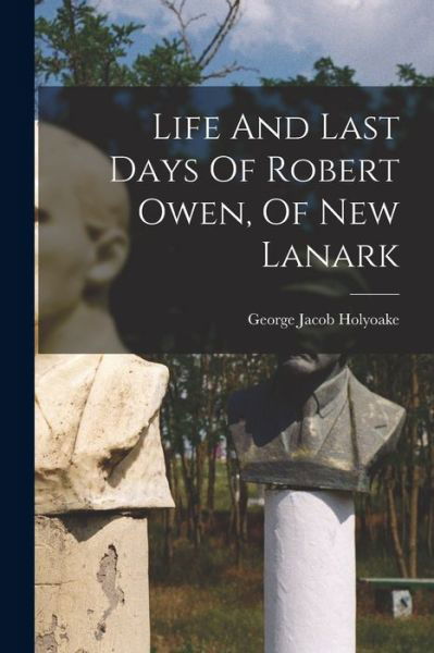 Cover for George Jacob Holyoake · Life and Last Days of Robert Owen, of New Lanark (Book) (2022)