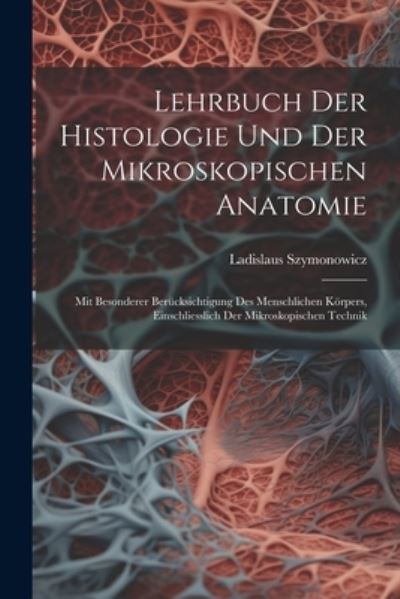 Cover for Ladislaus Szymonowicz · Lehrbuch der Histologie und der Mikroskopischen Anatomie (Book) (2023)