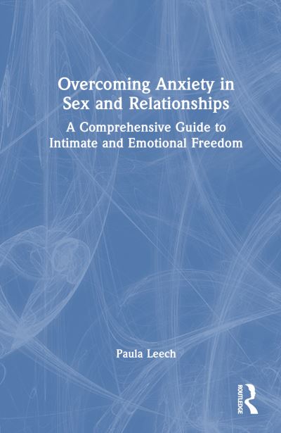 Cover for Paula Leech · Overcoming Anxiety in Sex and Relationships: A Comprehensive Guide to Intimate and Emotional Freedom (Hardcover Book) (2024)