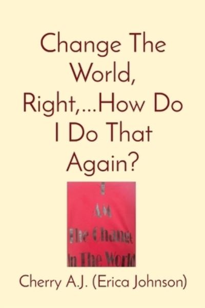 Cover for Erica Johnson · Change the World, Right, ... How Do I Do That Again? (Book) (2022)