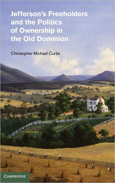 Cover for Curtis, Christopher Michael (Claflin University, South Carolina) · Jefferson's Freeholders and the Politics of Ownership in the Old Dominion - Cambridge Studies on the American South (Hardcover Book) (2012)