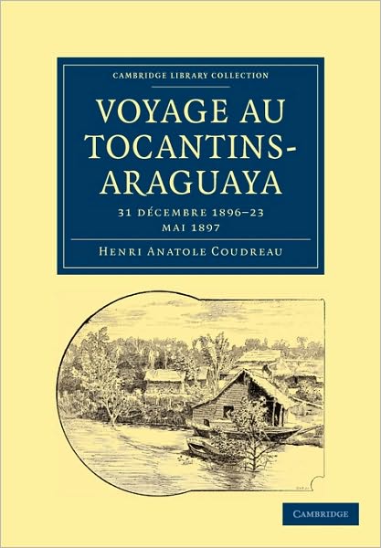 Cover for Henri Anatole Coudreau · Voyage au Tocantins-Araguaya: 31 decembre 1896-23 mai 1897 - Cambridge Library Collection - Linguistics (Paperback Book) (2009)