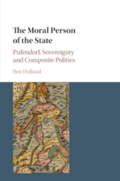 Cover for Holland, Ben (University of Nottingham) · The Moral Person of the State: Pufendorf, Sovereignty and Composite Polities (Pocketbok) (2020)