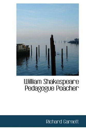 William Shakespeare Pedagogue Poacher - Richard Garnett - Książki - BiblioLife - 9781110635405 - 25 maja 2009