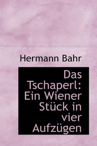 Das Tschaperl: Ein Wiener Stück in Vier Aufzügen - Hermann Bahr - Bücher - BiblioLife - 9781110718405 - 10. Juli 2009