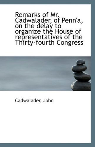 Cover for Cadwalader John · Remarks of Mr. Cadwalader, of Penn'a, on the Delay to Organize the House of Representatives of the T (Paperback Book) (2009)