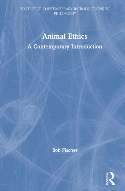 Cover for Bob Fischer · Animal Ethics: A Contemporary Introduction - Routledge Contemporary Introductions to Philosophy (Hardcover Book) (2021)