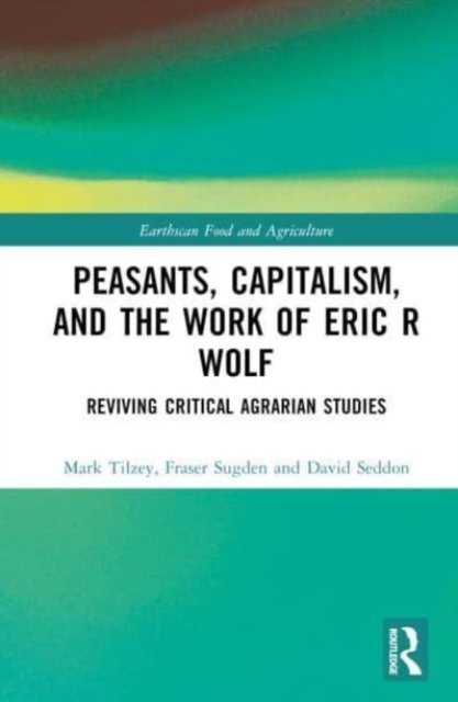 Cover for Tilzey, Mark (Coventry Univeristy, UK) · Peasants, Capitalism, and the Work of Eric R. Wolf: Reviving Critical Agrarian Studies - Earthscan Food and Agriculture (Hardcover bog) (2023)