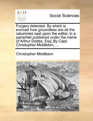 Cover for Christopher Middleton · Forgery Detected. by Which is Evinced How Groundless Are All the Calumnies Cast Upon the Editor, in a Pamphlet Published Under the Name of Arthur Dobbs, Esq; by Capt. Christopher Middleton, ... (Paperback Book) (2010)