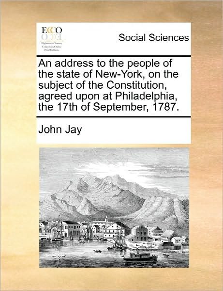 Cover for John Jay · An Address to the People of the State of New-york, on the Subject of the Constitution, Agreed Upon at Philadelphia, the 17th of September, 1787. (Paperback Book) (2010)