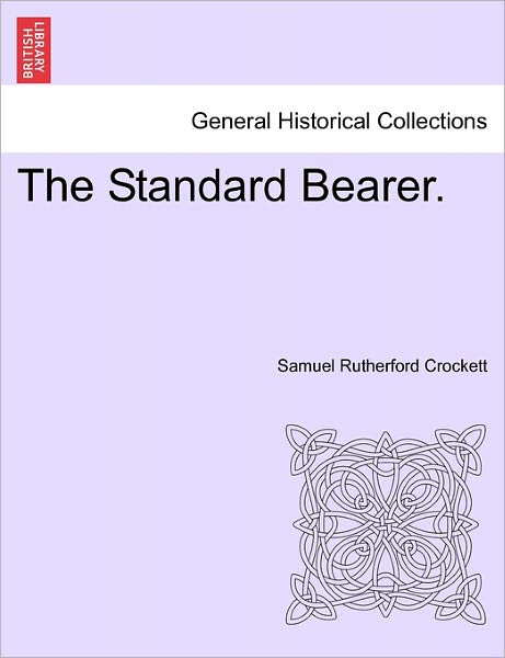 The Standard Bearer. - S R Crockett - Books - British Library, Historical Print Editio - 9781241191405 - March 1, 2011