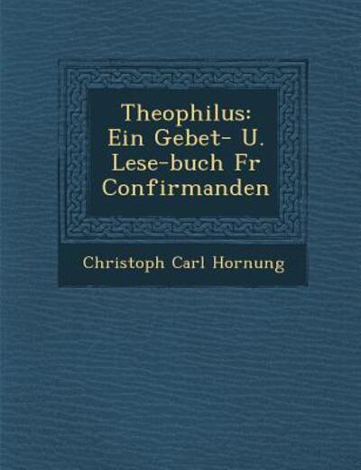 Theophilus: Ein Gebet- U. Lese-buch Fur Confirmanden - Christoph Carl Hornung - Bücher - Saraswati Press - 9781249997405 - 1. Oktober 2012