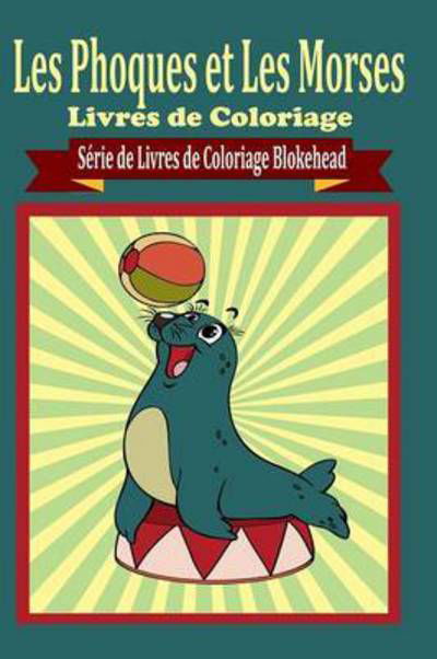 Les Phoques Et Les Morses Livres de Coloriage - Le Blokehead - Books - Blurb - 9781320487405 - May 1, 2020