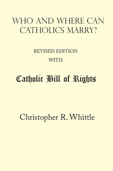 Who and Where Can Catholics Marry? (with Catholic Bill of Rights) - Christopher Whittle - Books - Lulu Press, Inc. - 9781365954405 - May 12, 2017