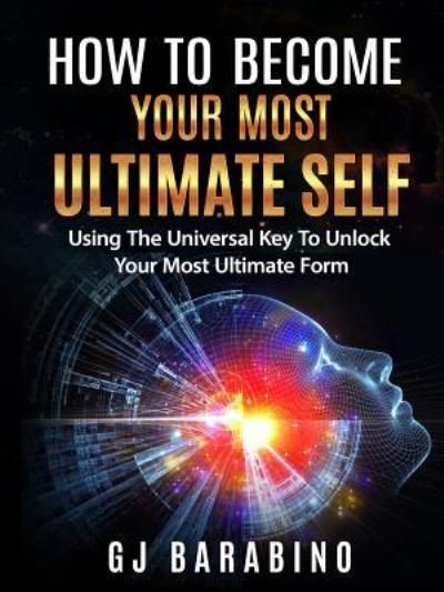 How to Become Your Most Ultimate Self Using the Universal Key to Unlock Your Most Ultimate Form - Gj Barabino - Bøker - Lulu.com - 9781387172405 - 3. september 2017