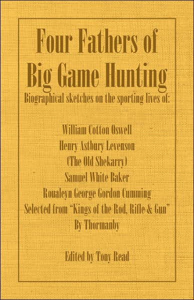 Four Fathers of Big Game Hunting - Biographical Sketches Of The Sporting Lives Of William Cotton Oswell, Henry Astbury Leveson, Samuel White Baker & Roualeyn George Gordon Cumming - Thormanby. - Książki - Read Country Books - 9781406787405 - 13 czerwca 2007