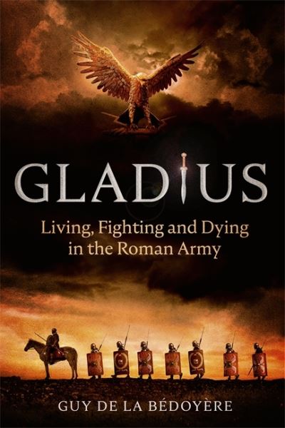 Cover for Guy de la Bedoyere · Gladius: Living, Fighting and Dying in the Roman Army (Hardcover Book) (2020)