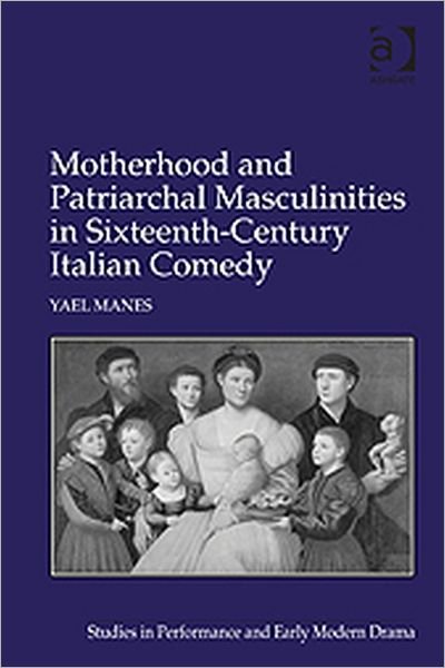 Cover for Yael Manes · Motherhood and Patriarchal Masculinities in Sixteenth-Century Italian Comedy (Hardcover Book) [New edition] (2011)