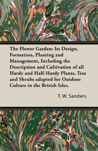 Cover for T. W. Sanders · The Flower Garden: Its Design, Formation, Planting and Management, Including the Description and Cultivation of All Hardy and Half-hardy Plants, Tree ... for Outdoor Culture in the British Isles. (Paperback Book) (2013)