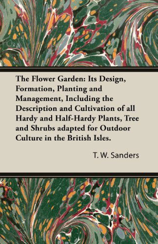 Cover for T. W. Sanders · The Flower Garden: Its Design, Formation, Planting and Management, Including the Description and Cultivation of All Hardy and Half-hardy Plants, Tree ... for Outdoor Culture in the British Isles. (Taschenbuch) (2013)