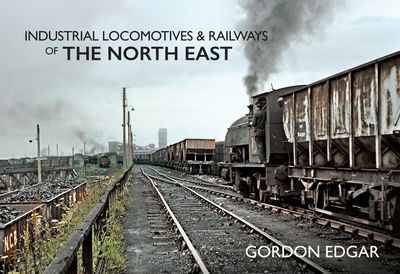 Cover for Gordon Edgar · Industrial Locomotives &amp; Railways of The North East - Industrial Locomotives &amp; Railways of ... (Taschenbuch) (2019)