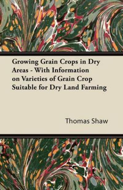 Growing Grain Crops in Dry Areas - with Information on Varieties of Grain Crop Suitable for Dry Land Farming - Thomas Shaw - Livres - Gibb Press - 9781446530405 - 20 janvier 2011