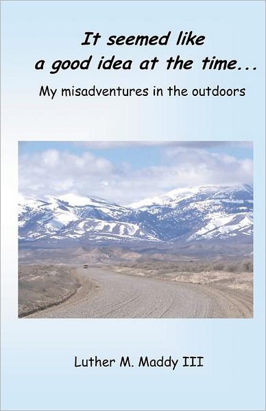 Cover for Luther M Maddy III · It Seemed Like a Good Idea at the Time: My Misadventures in the Outdoors (Paperback Book) (2011)