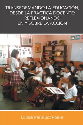 Cover for Omar Iván Gavotto Nogales · Transformando La Educación, Desde La Práctica Docente: Reflexionando en Y Sobre La Acción (Paperback Book) [Spanish edition] (2013)