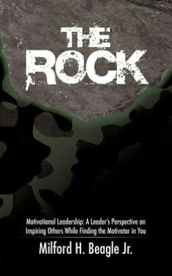 Cover for Milford H. Beagle Jr. · The Rock: Motivational Leadership: a Leader's Perspective on Inspiring Others While Finding the Motivator in You (Paperback Book) (2012)