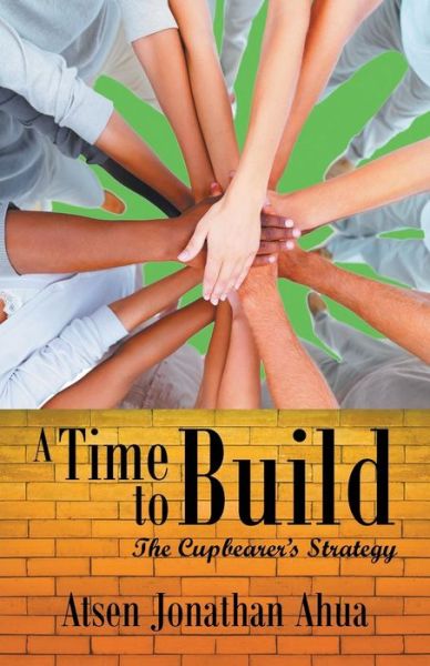 Cover for Atsen Jonathan Ahua · A Time to Build: the Cupbearer's Strategy (Paperback Book) (2014)