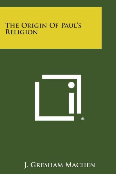 The Origin of Paul's Religion - J Gresham Machen - Książki - Literary Licensing, LLC - 9781494089405 - 27 października 2013