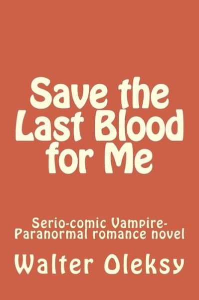 Cover for Walter Oleksy · Save the Last Blood for Me: Serio-comic Vampire-paranormal Romance Novel (Pocketbok) (2014)