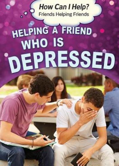 Helping a Friend Who Is Depressed - Richard Worth - Books - Rosen Young Adult - 9781499464405 - December 30, 2016