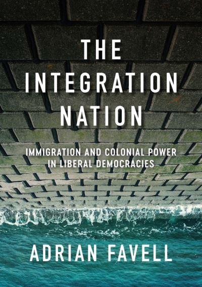 Cover for Favell, Adrian (University of California) · The Integration Nation: Immigration and Colonial Power in Liberal Democracies - Immigration and Society (Paperback Book) (2022)