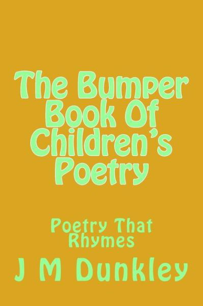 The Bumper Book of Children's Poetry: Poetry That Rhymes - J M Dunkley - Livros - Createspace - 9781512109405 - 9 de maio de 2015