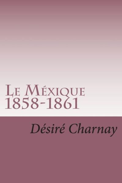 Cover for M Desire Charnay · Le Mexique 1858-1861: Souvenirs et Impressions De Voyages (Paperback Book) (2015)