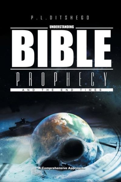 Understanding Bible Prophecy and the End Times - P L Ditshego - Books - Xlibris - 9781514499405 - June 16, 2016