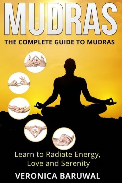 Cover for Veronica Baruwal · Mudras: the Complete Guide to Mudras - Learn to Radiate Energy, Love and Serenity (Taschenbuch) (2015)