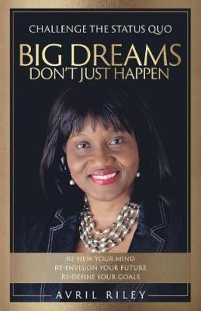 Cover for Avril Riley · Big Dream Don't Just Happens: Challenge the Status Quo. Re-New Your Mind. Re-Envision Your Future. Re-Define Your Goals. (Paperback Book) (2018)