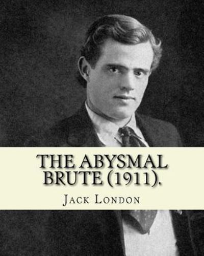 The Abysmal Brute (1911). by - Jack London - Książki - Createspace Independent Publishing Platf - 9781542672405 - 21 stycznia 2017