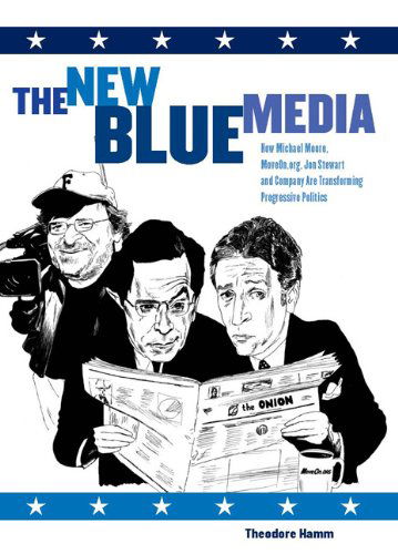 Cover for Theodore Hamm · The New Blue Media: How Michael Moore, Moveon.org, Jon Stewart and Company Are Transforming Progressive Politics (Hardcover Book) (2008)