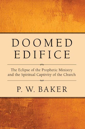 Cover for P. W. Baker · Doomed Edifice: the Eclipse of the Prophetic Ministry and the Spiritual Captivity of the Church (Paperback Book) (2010)