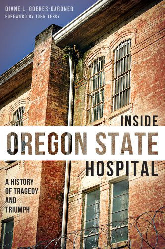 Cover for Diane L. Goeres-gardner · Inside Oregon State Hospital: a History of Tragedy and Triumph (Paperback Book) (2013)