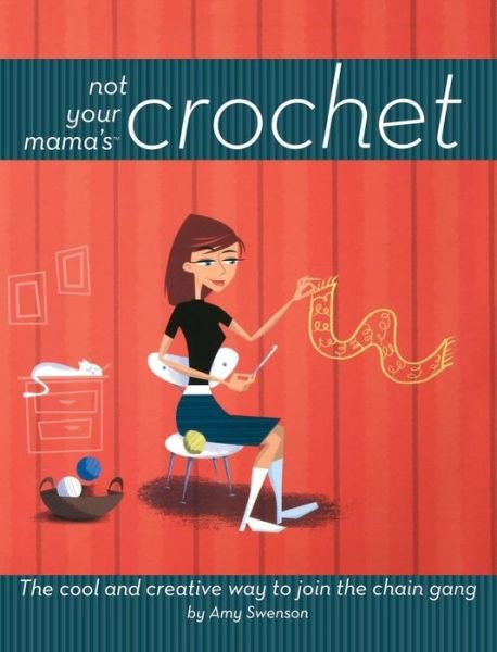 Cover for Amy Swenson · Not Your Mama's Crochet: the Cool and Creative Way to Join the Chain Gang (Hardcover Book) (2006)