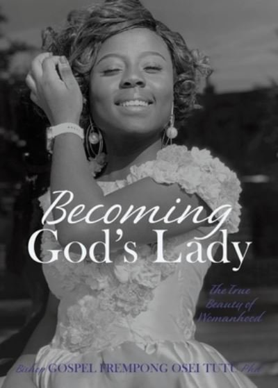 Cover for Tutu, Bishop Gospel Frempong Osei, PhD · Becoming God's Lady: The True Beauty of Womanhood (Paperback Bog) (2020)