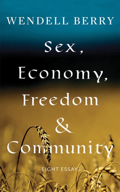 Sex, Economy, Freedom, & Community: Eight Essays - Wendell Berry - Libros - Counterpoint - 9781640091405 - 4 de diciembre de 2018
