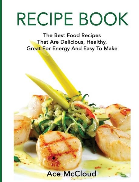 Cover for Ace McCloud · Recipe Book: The Best Food Recipes That Are Delicious, Healthy, Great for Energy and Easy to Make (Innbunden bok) [Large type / large print edition] (2017)