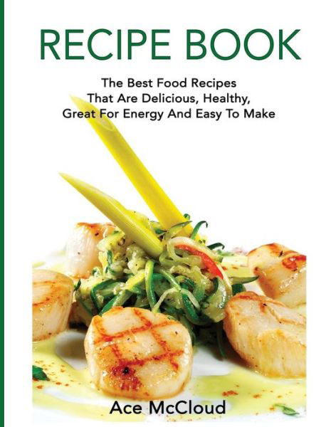 Cover for Ace McCloud · Recipe Book: The Best Food Recipes That Are Delicious, Healthy, Great for Energy and Easy to Make (Hardcover bog) [Large type / large print edition] (2017)